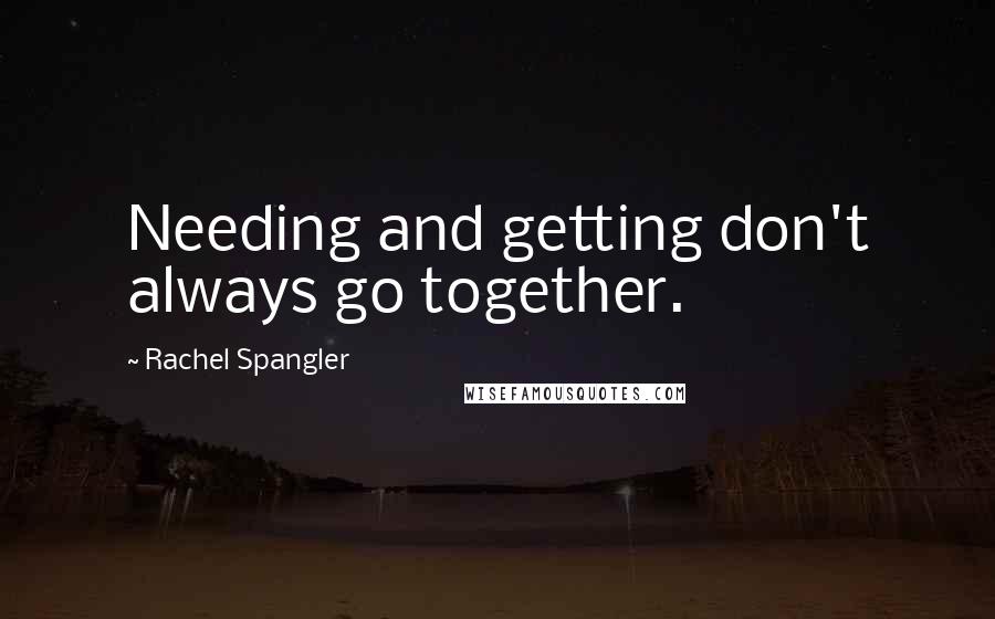 Rachel Spangler Quotes: Needing and getting don't always go together.