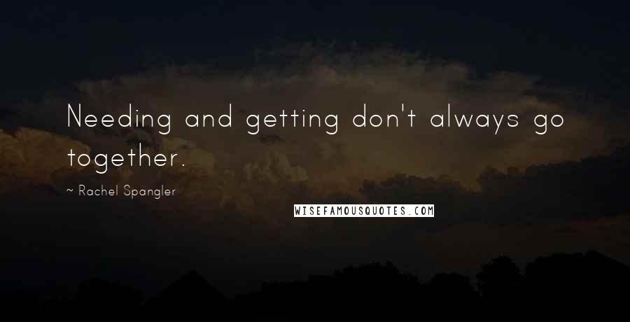 Rachel Spangler Quotes: Needing and getting don't always go together.