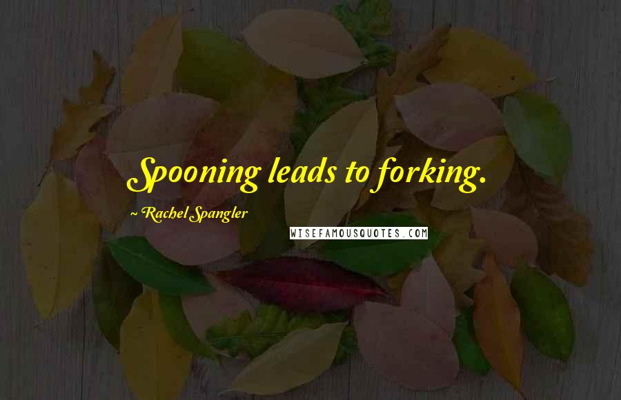 Rachel Spangler Quotes: Spooning leads to forking.