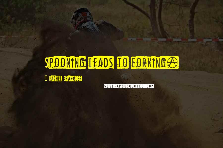 Rachel Spangler Quotes: Spooning leads to forking.