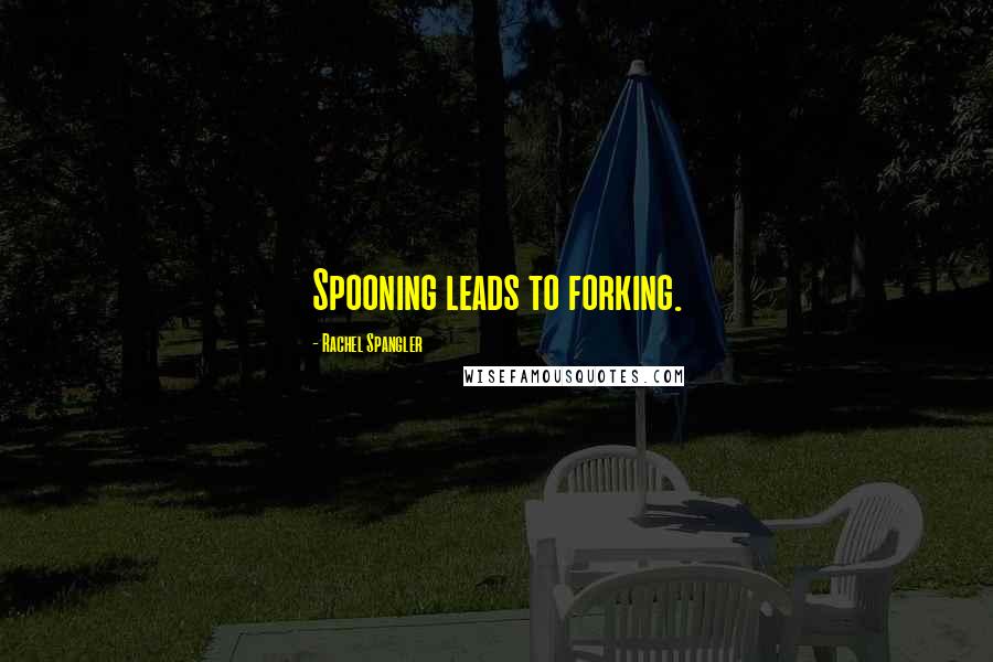 Rachel Spangler Quotes: Spooning leads to forking.