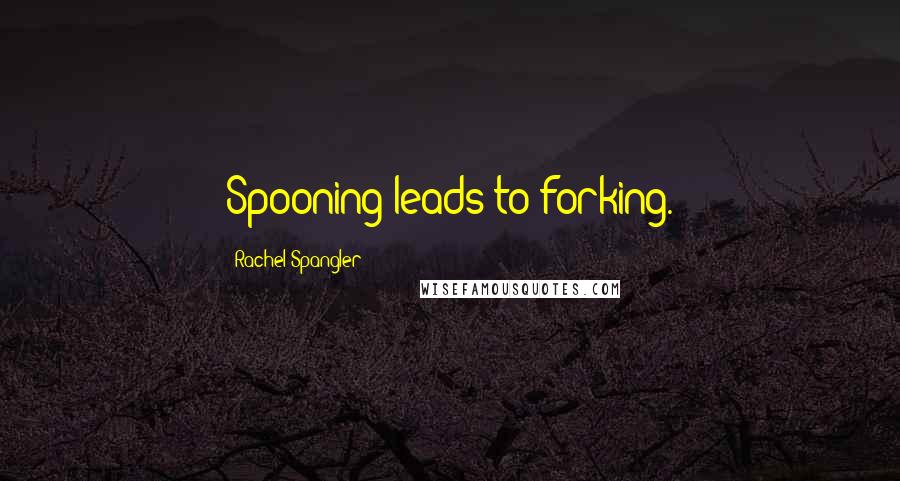 Rachel Spangler Quotes: Spooning leads to forking.