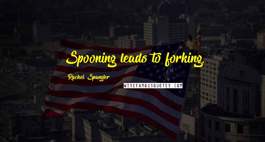 Rachel Spangler Quotes: Spooning leads to forking.