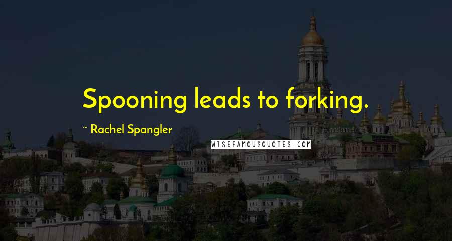Rachel Spangler Quotes: Spooning leads to forking.