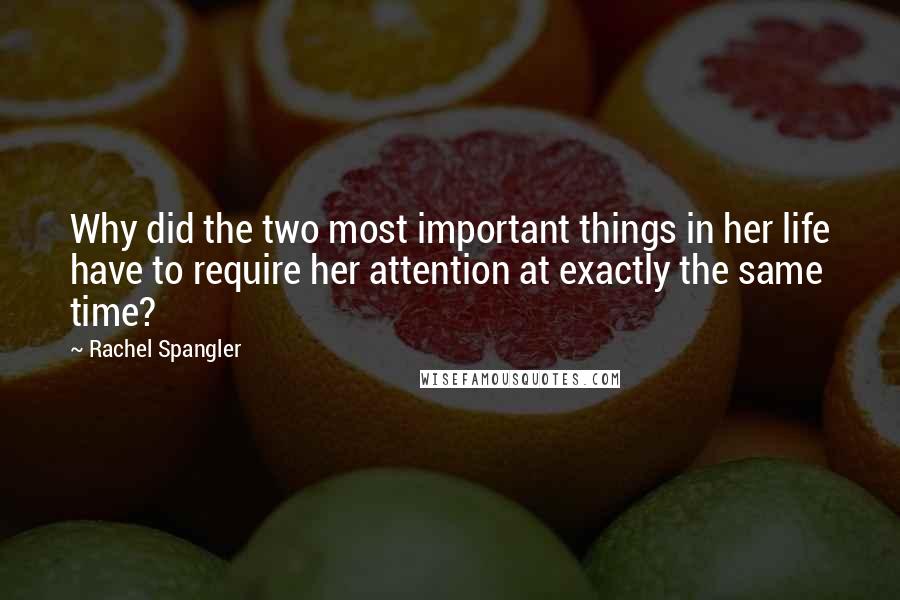 Rachel Spangler Quotes: Why did the two most important things in her life have to require her attention at exactly the same time?