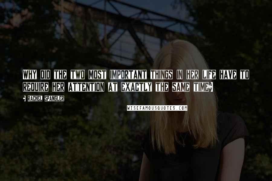 Rachel Spangler Quotes: Why did the two most important things in her life have to require her attention at exactly the same time?