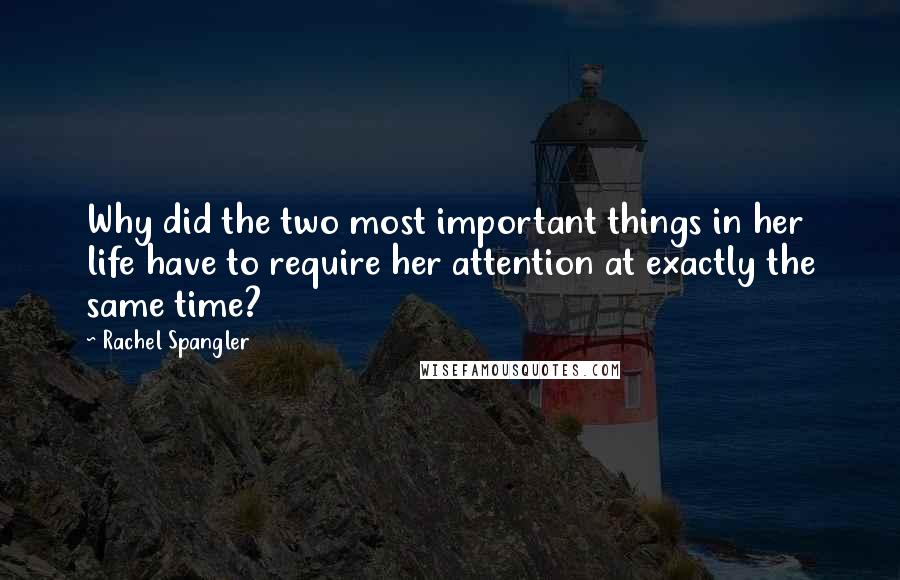 Rachel Spangler Quotes: Why did the two most important things in her life have to require her attention at exactly the same time?