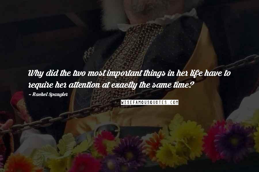 Rachel Spangler Quotes: Why did the two most important things in her life have to require her attention at exactly the same time?