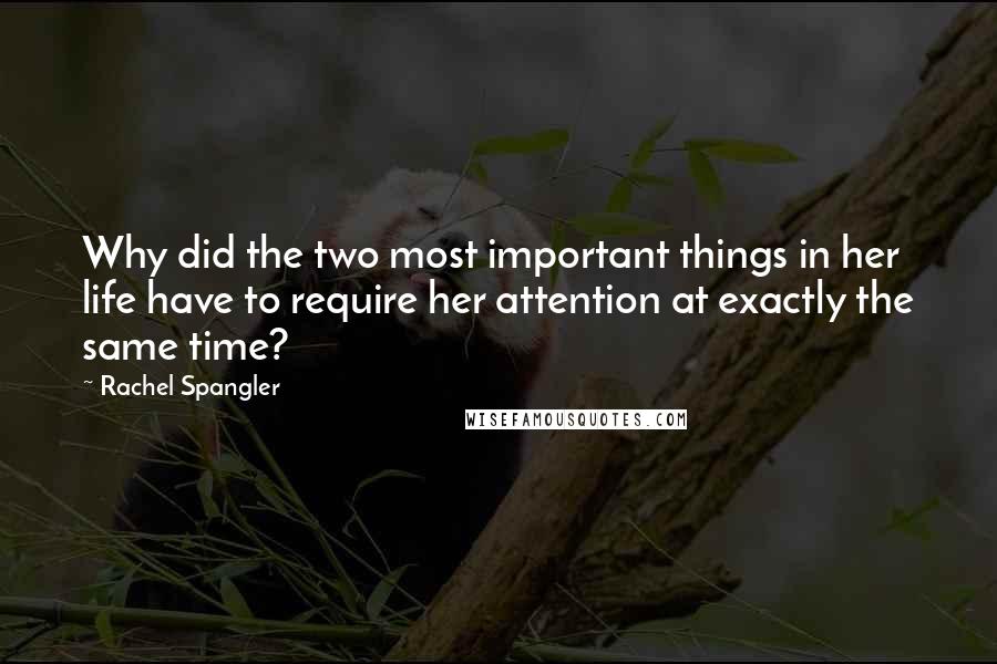 Rachel Spangler Quotes: Why did the two most important things in her life have to require her attention at exactly the same time?