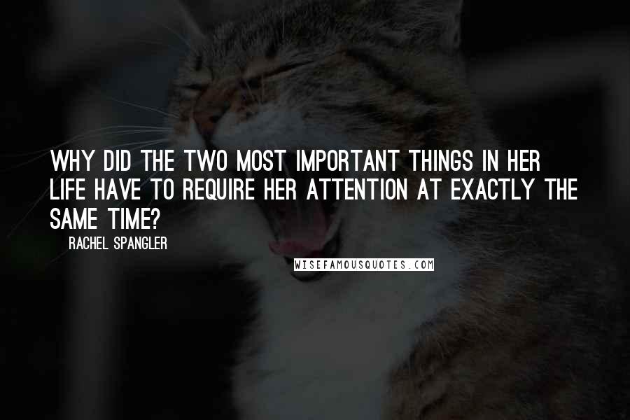 Rachel Spangler Quotes: Why did the two most important things in her life have to require her attention at exactly the same time?