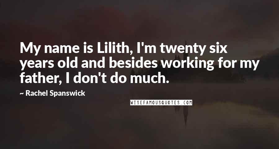 Rachel Spanswick Quotes: My name is Lilith, I'm twenty six years old and besides working for my father, I don't do much.