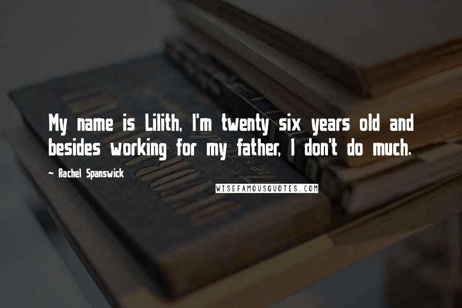 Rachel Spanswick Quotes: My name is Lilith, I'm twenty six years old and besides working for my father, I don't do much.