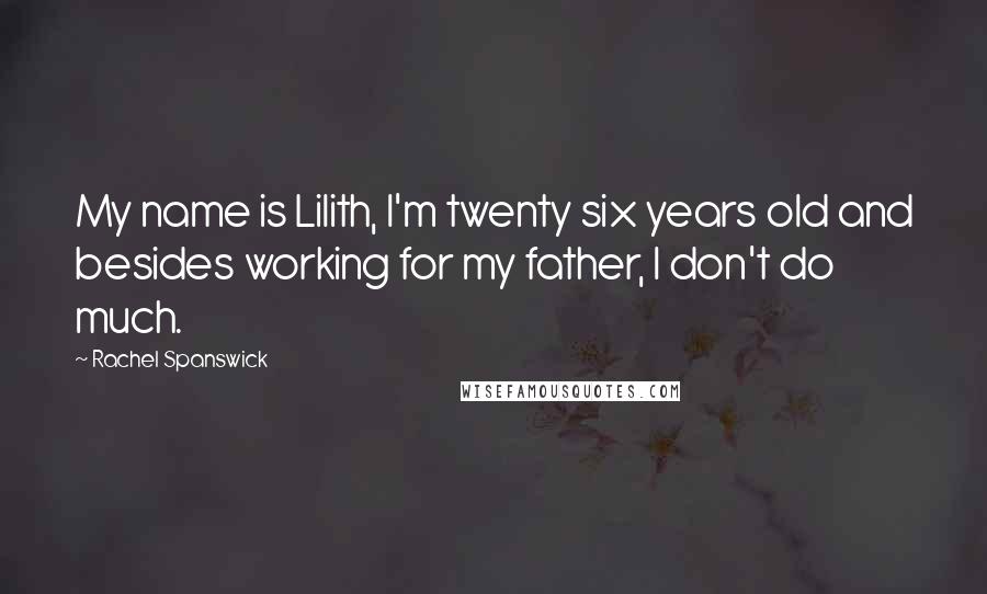Rachel Spanswick Quotes: My name is Lilith, I'm twenty six years old and besides working for my father, I don't do much.