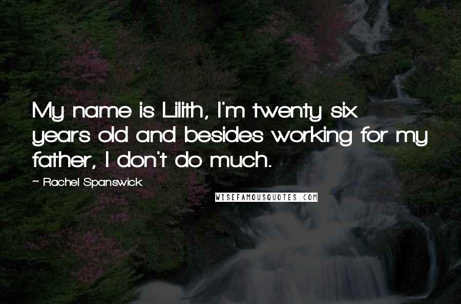 Rachel Spanswick Quotes: My name is Lilith, I'm twenty six years old and besides working for my father, I don't do much.