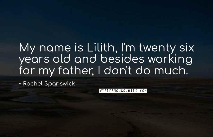 Rachel Spanswick Quotes: My name is Lilith, I'm twenty six years old and besides working for my father, I don't do much.