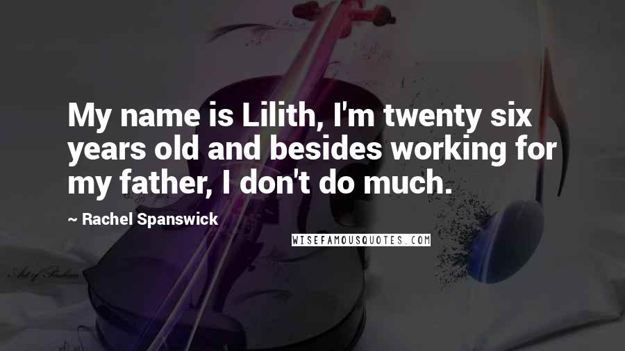 Rachel Spanswick Quotes: My name is Lilith, I'm twenty six years old and besides working for my father, I don't do much.