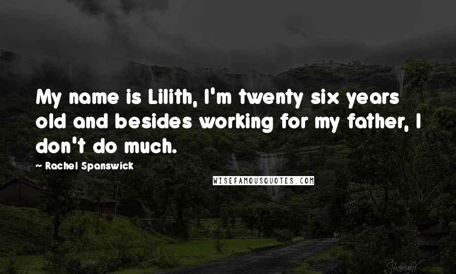 Rachel Spanswick Quotes: My name is Lilith, I'm twenty six years old and besides working for my father, I don't do much.