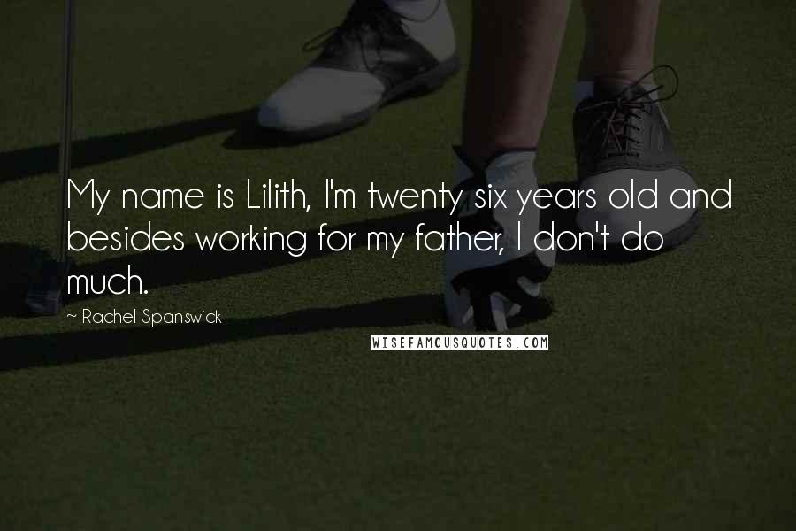 Rachel Spanswick Quotes: My name is Lilith, I'm twenty six years old and besides working for my father, I don't do much.