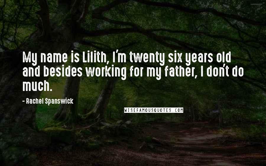 Rachel Spanswick Quotes: My name is Lilith, I'm twenty six years old and besides working for my father, I don't do much.