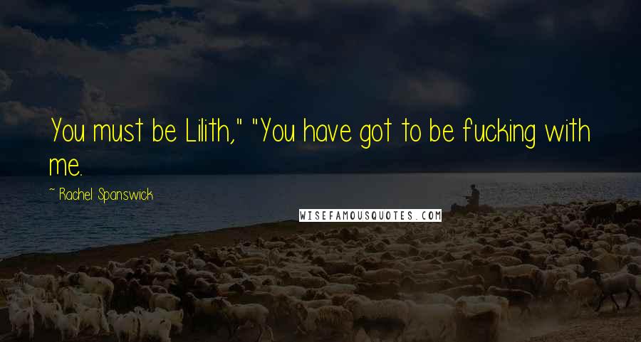 Rachel Spanswick Quotes: You must be Lilith," "You have got to be fucking with me.