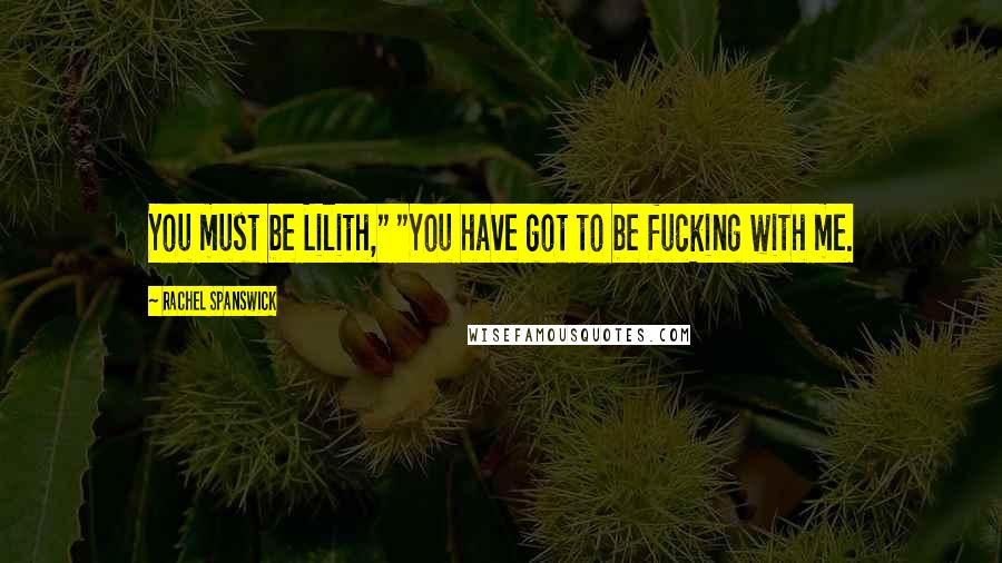 Rachel Spanswick Quotes: You must be Lilith," "You have got to be fucking with me.