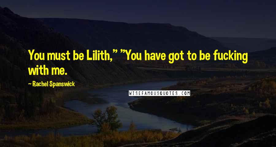 Rachel Spanswick Quotes: You must be Lilith," "You have got to be fucking with me.