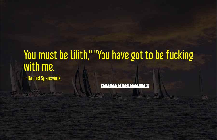 Rachel Spanswick Quotes: You must be Lilith," "You have got to be fucking with me.