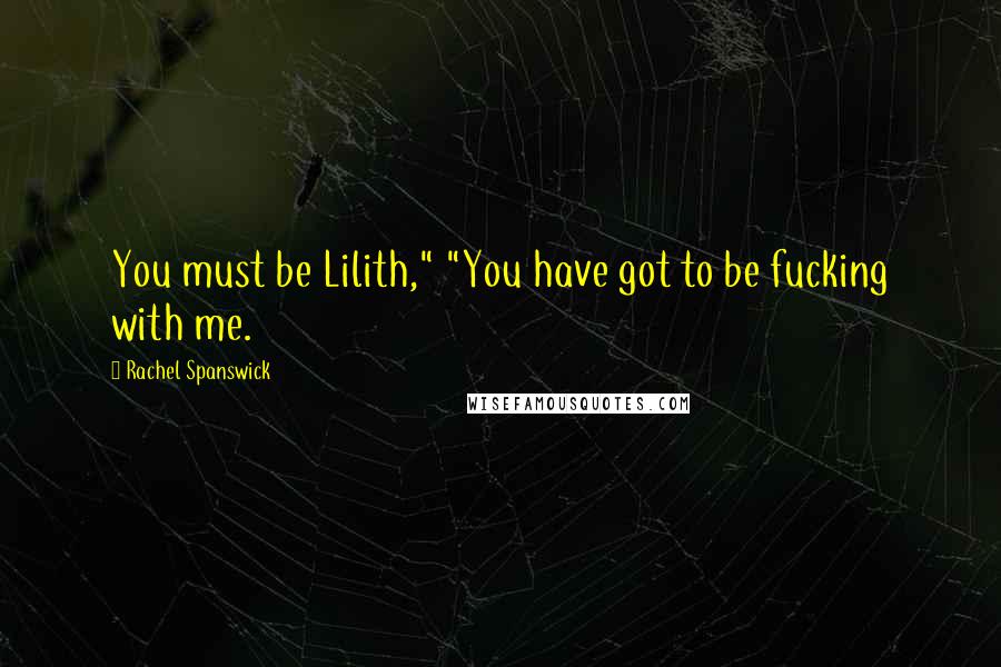 Rachel Spanswick Quotes: You must be Lilith," "You have got to be fucking with me.