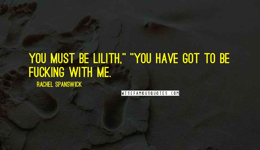 Rachel Spanswick Quotes: You must be Lilith," "You have got to be fucking with me.