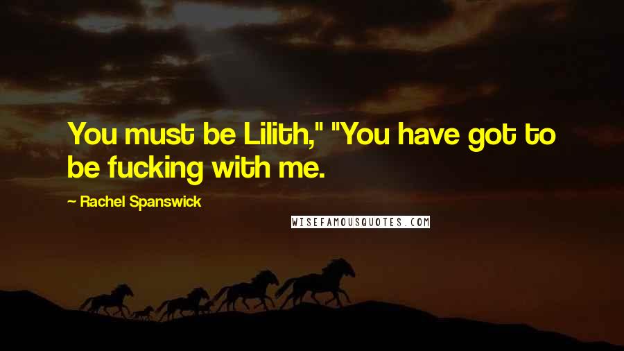 Rachel Spanswick Quotes: You must be Lilith," "You have got to be fucking with me.