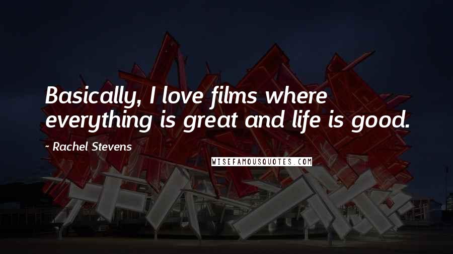 Rachel Stevens Quotes: Basically, I love films where everything is great and life is good.