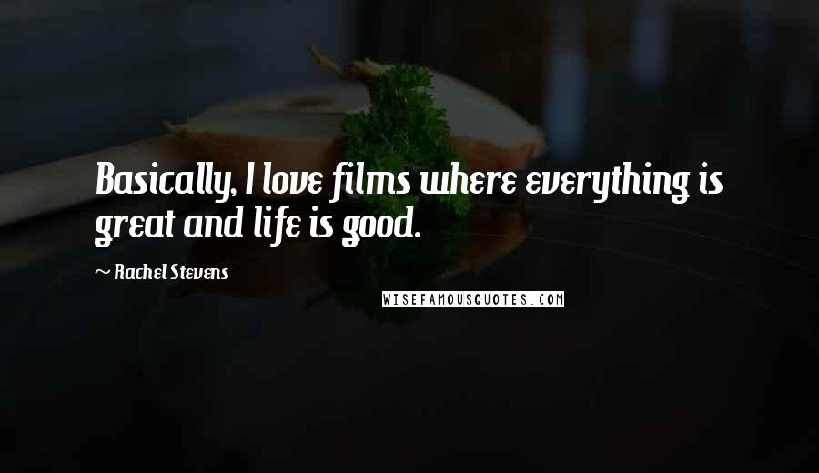 Rachel Stevens Quotes: Basically, I love films where everything is great and life is good.