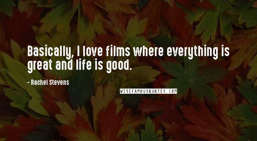 Rachel Stevens Quotes: Basically, I love films where everything is great and life is good.