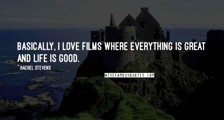 Rachel Stevens Quotes: Basically, I love films where everything is great and life is good.