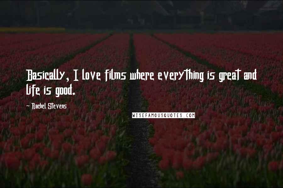 Rachel Stevens Quotes: Basically, I love films where everything is great and life is good.