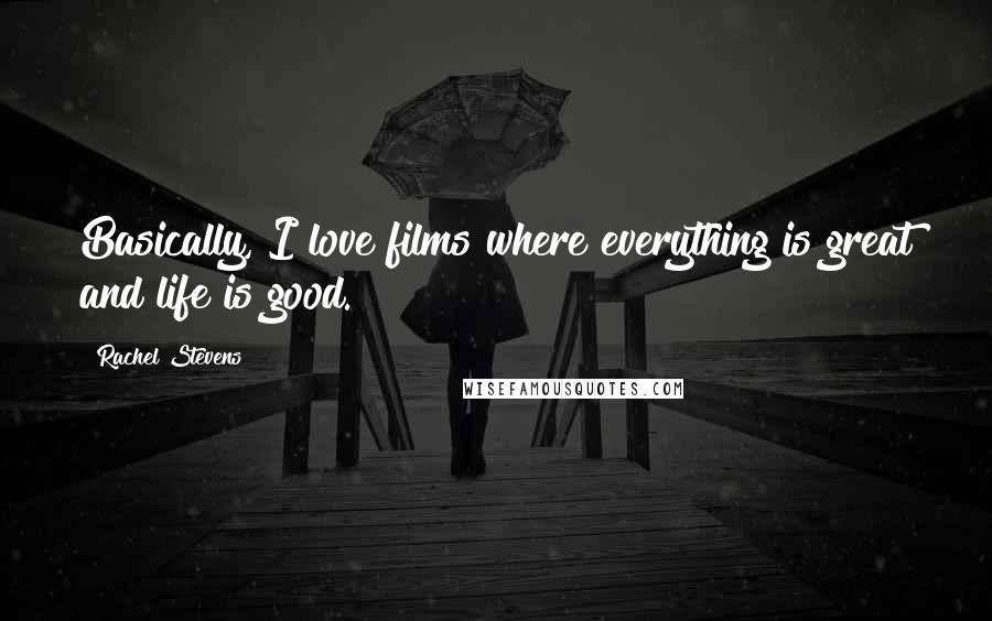 Rachel Stevens Quotes: Basically, I love films where everything is great and life is good.
