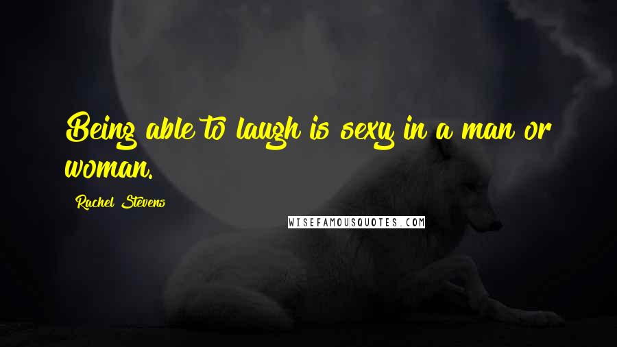 Rachel Stevens Quotes: Being able to laugh is sexy in a man or woman.