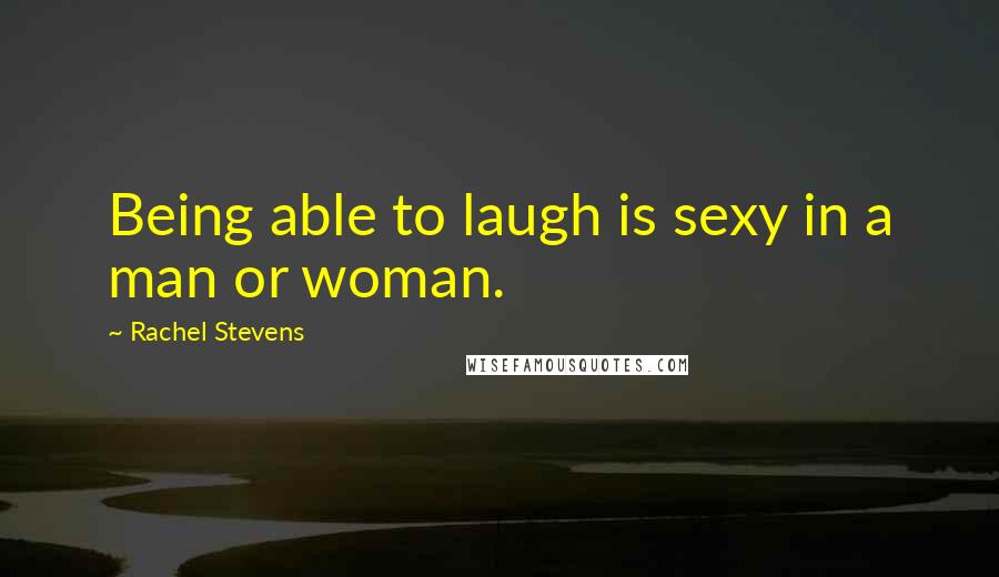 Rachel Stevens Quotes: Being able to laugh is sexy in a man or woman.