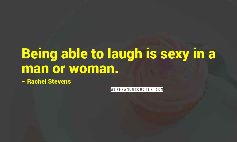 Rachel Stevens Quotes: Being able to laugh is sexy in a man or woman.