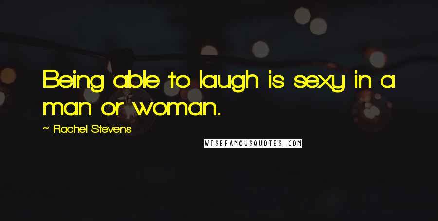 Rachel Stevens Quotes: Being able to laugh is sexy in a man or woman.