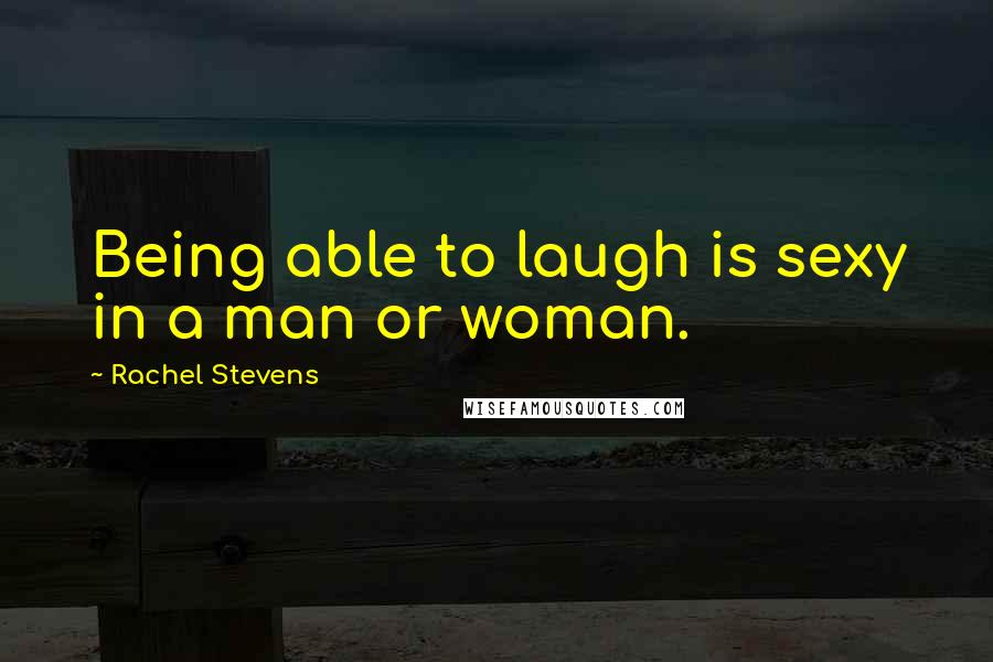 Rachel Stevens Quotes: Being able to laugh is sexy in a man or woman.