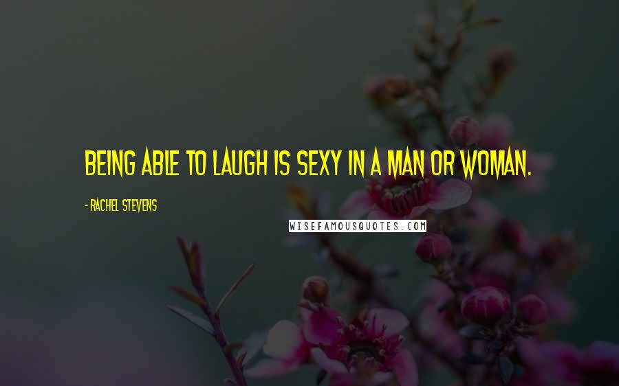 Rachel Stevens Quotes: Being able to laugh is sexy in a man or woman.