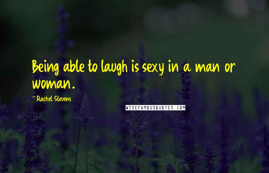 Rachel Stevens Quotes: Being able to laugh is sexy in a man or woman.