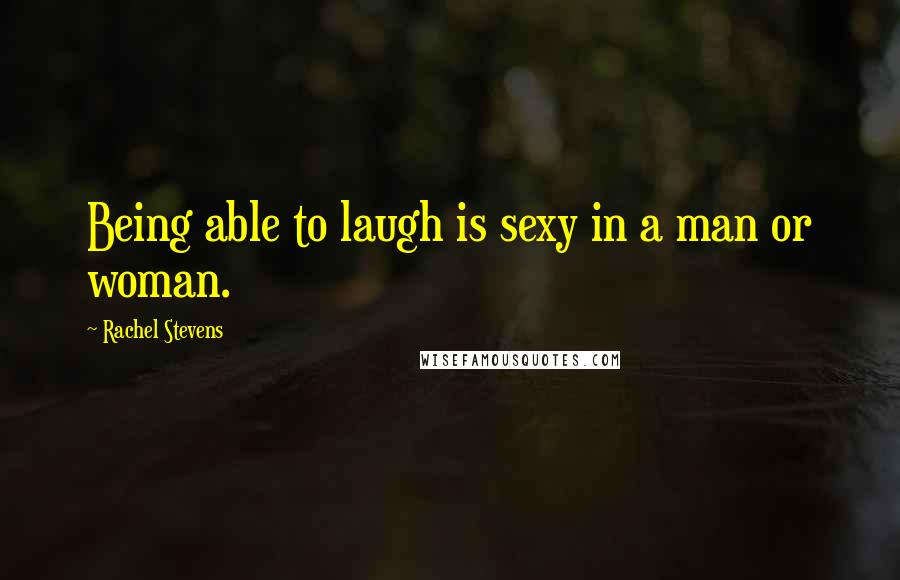 Rachel Stevens Quotes: Being able to laugh is sexy in a man or woman.