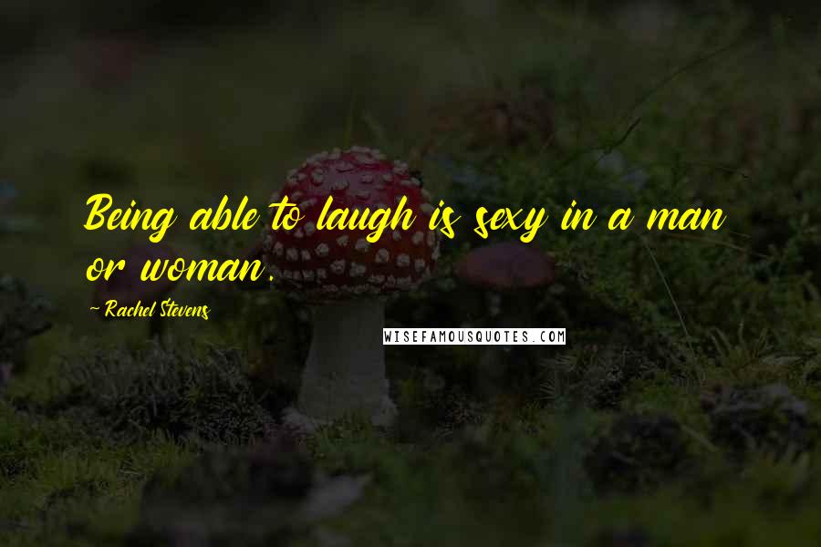 Rachel Stevens Quotes: Being able to laugh is sexy in a man or woman.