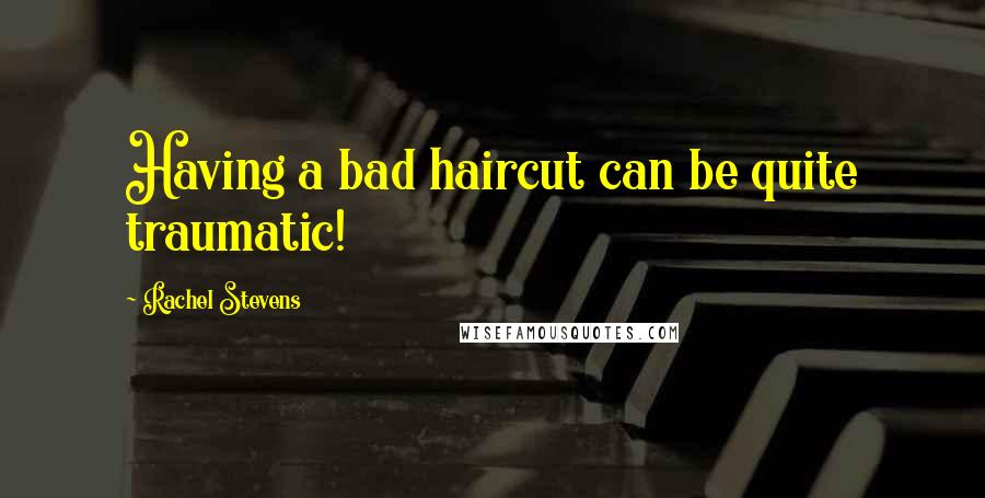 Rachel Stevens Quotes: Having a bad haircut can be quite traumatic!