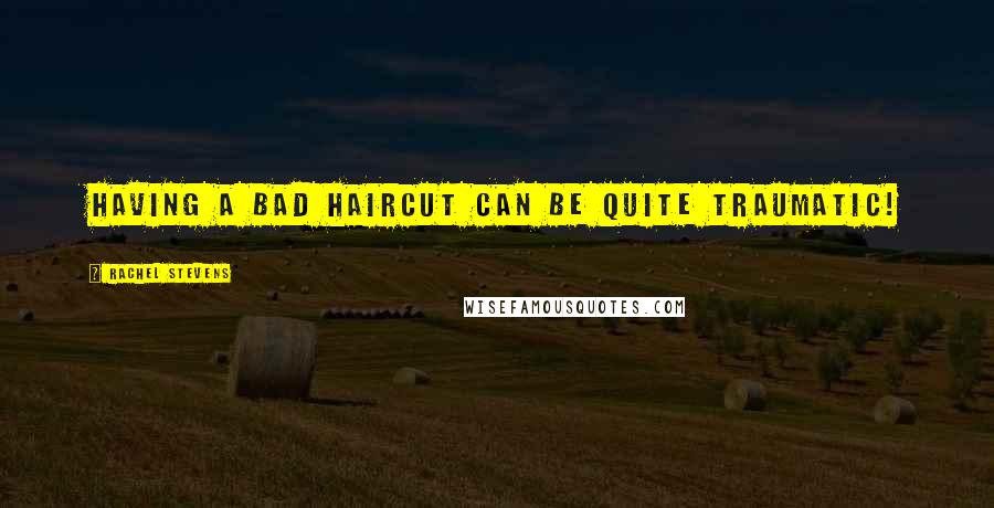 Rachel Stevens Quotes: Having a bad haircut can be quite traumatic!