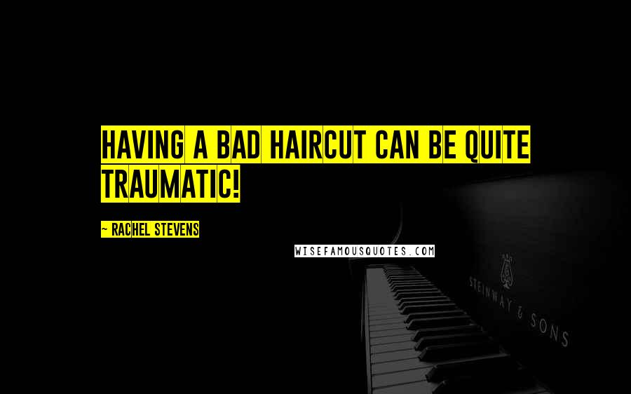 Rachel Stevens Quotes: Having a bad haircut can be quite traumatic!
