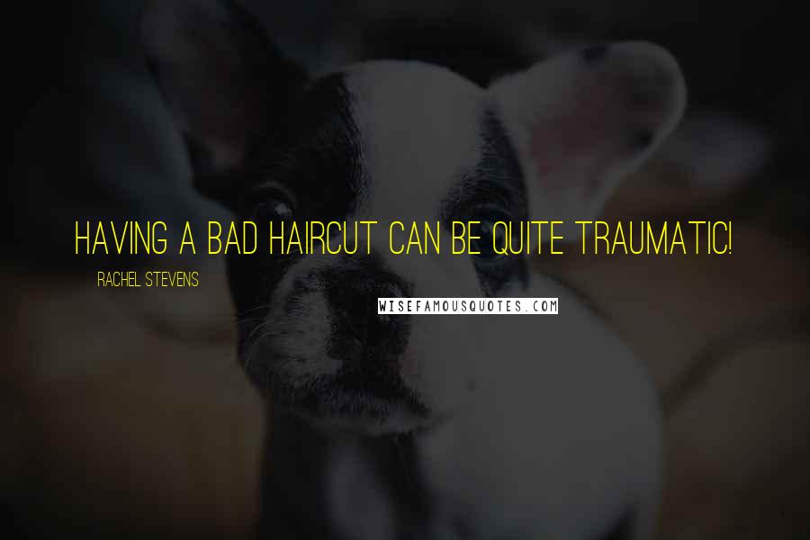 Rachel Stevens Quotes: Having a bad haircut can be quite traumatic!