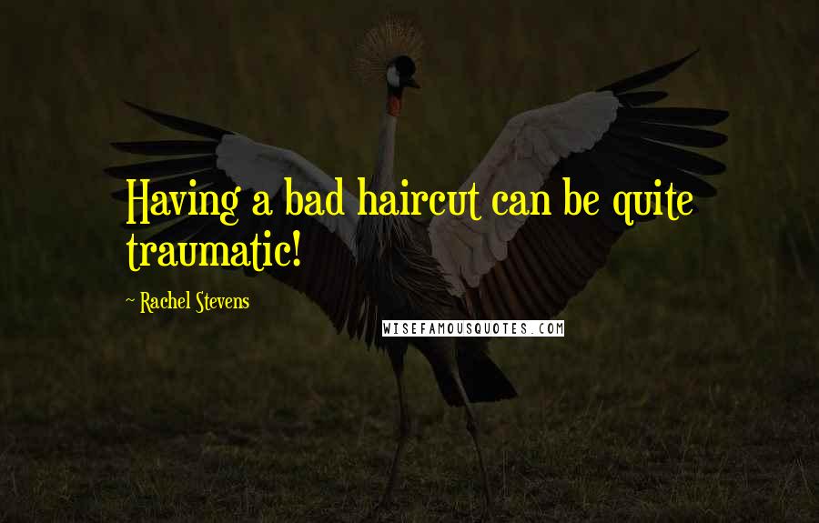 Rachel Stevens Quotes: Having a bad haircut can be quite traumatic!